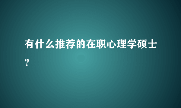 有什么推荐的在职心理学硕士？