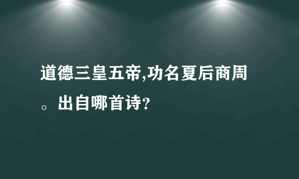 道德三皇五帝,功名夏后商周。出自哪首诗？