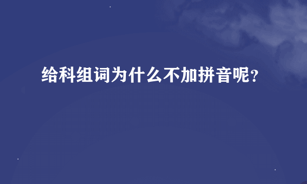 给科组词为什么不加拼音呢？