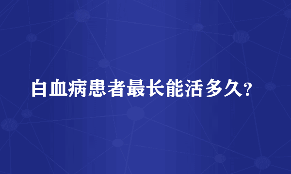 白血病患者最长能活多久？