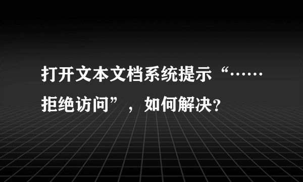 打开文本文档系统提示“……拒绝访问”，如何解决？