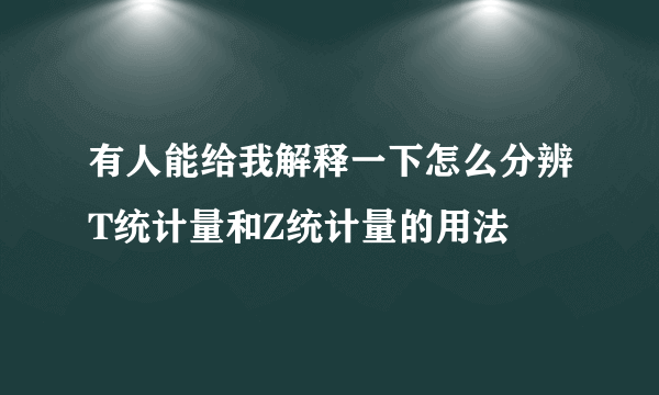 有人能给我解释一下怎么分辨T统计量和Z统计量的用法