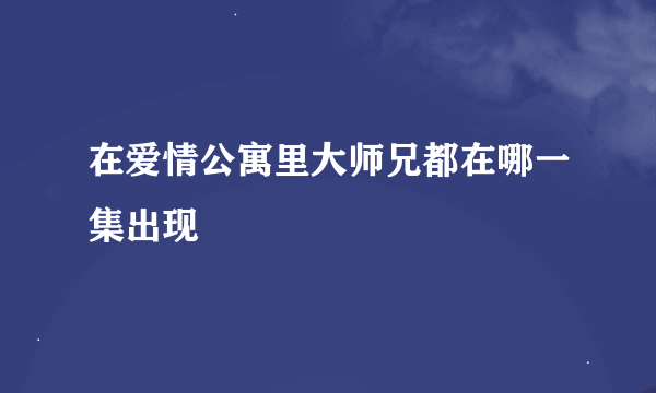 在爱情公寓里大师兄都在哪一集出现