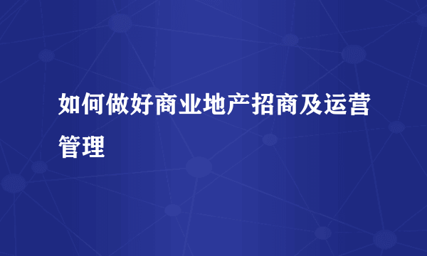 如何做好商业地产招商及运营管理