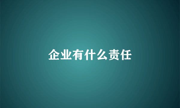 企业有什么责任