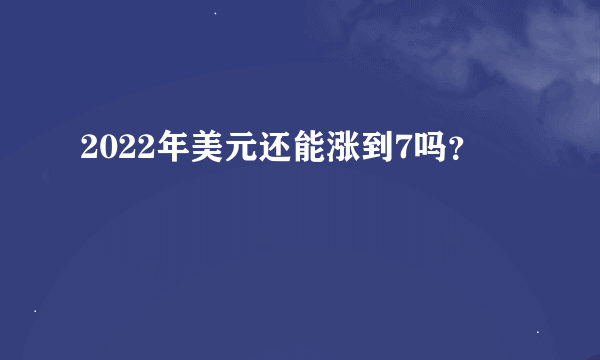 2022年美元还能涨到7吗？