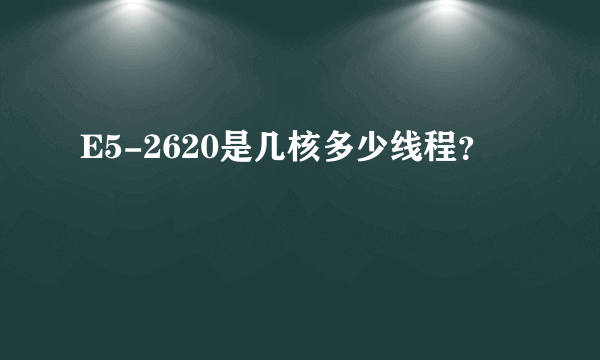 E5-2620是几核多少线程？