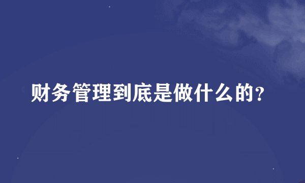 财务管理到底是做什么的？