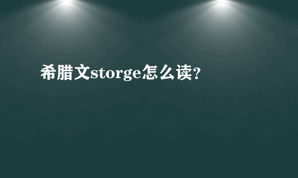 希腊文storge怎么读？