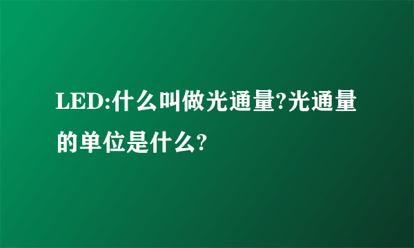 LED:什么叫做光通量?光通量的单位是什么?