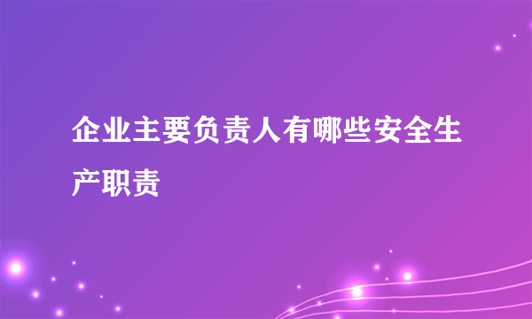 企业主要负责人有哪些安全生产职责