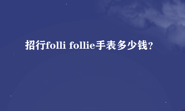 招行folli follie手表多少钱？