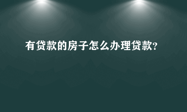 有贷款的房子怎么办理贷款？