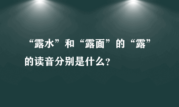 “露水”和“露面”的“露”的读音分别是什么？