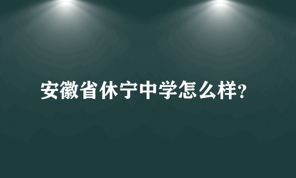 安徽省休宁中学怎么样？