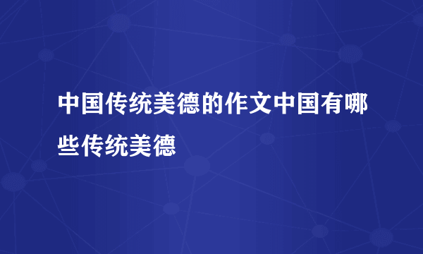 中国传统美德的作文中国有哪些传统美德