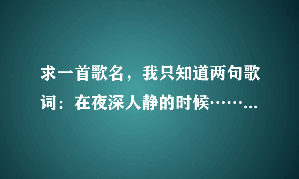 求一首歌名，我只知道两句歌词：在夜深人静的时候……一定要你幸福啊