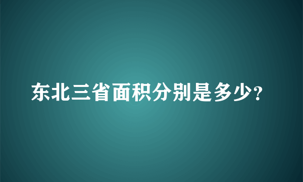 东北三省面积分别是多少？