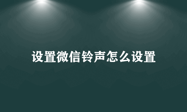 设置微信铃声怎么设置