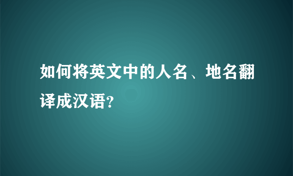 如何将英文中的人名、地名翻译成汉语？