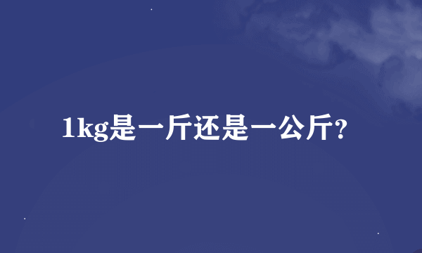 1kg是一斤还是一公斤？