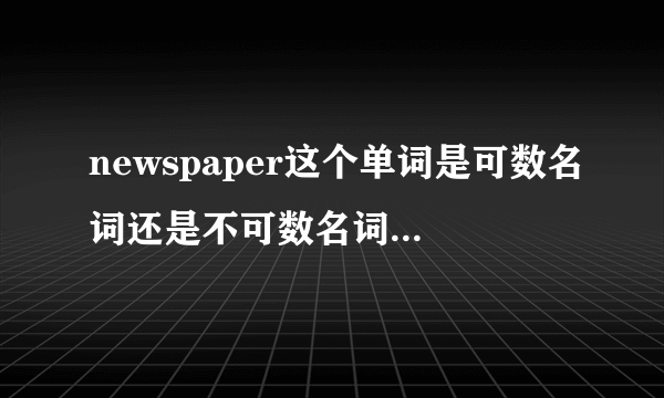 newspaper这个单词是可数名词还是不可数名词，有没有单复数变化？如果有的话是什么？我需要权威