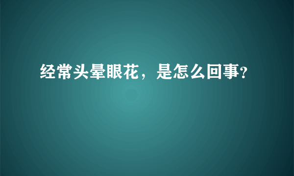 经常头晕眼花，是怎么回事？