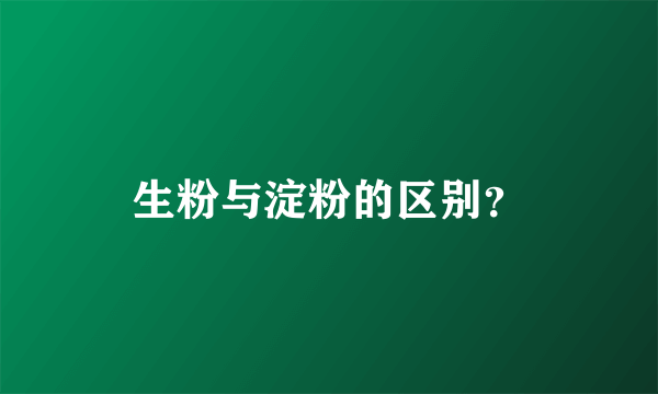 生粉与淀粉的区别？