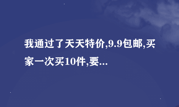 我通过了天天特价,9.9包邮,买家一次买10件,要求优惠我可以改价吗?