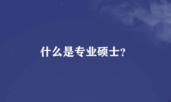 什么是专业硕士？