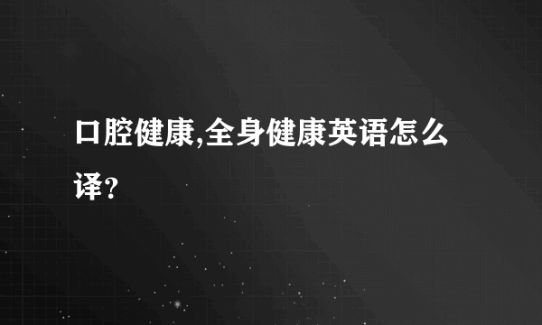 口腔健康,全身健康英语怎么译？