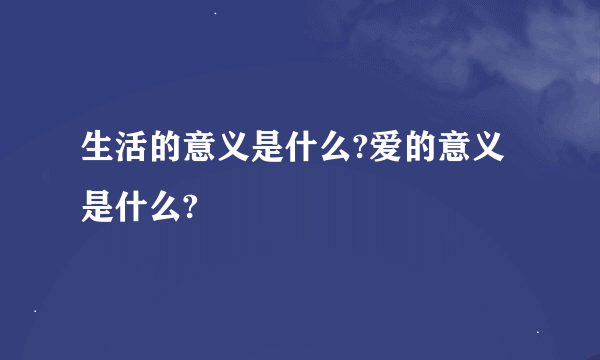 生活的意义是什么?爱的意义是什么?