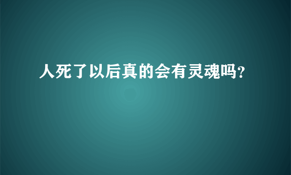 人死了以后真的会有灵魂吗？