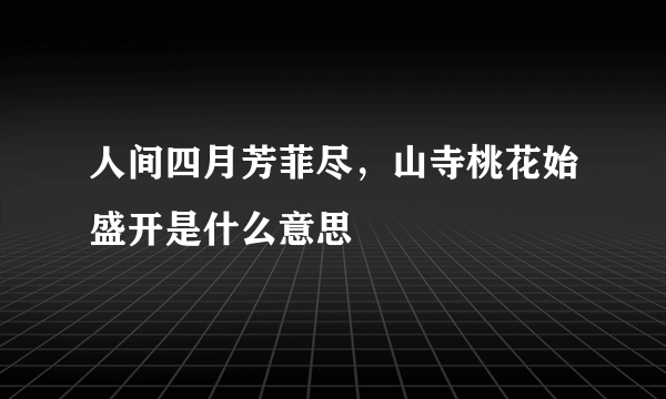 人间四月芳菲尽，山寺桃花始盛开是什么意思