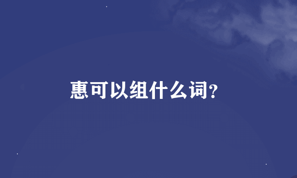 惠可以组什么词？