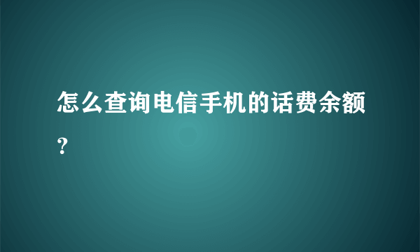 怎么查询电信手机的话费余额？