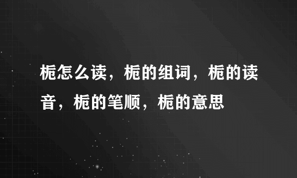 栀怎么读，栀的组词，栀的读音，栀的笔顺，栀的意思