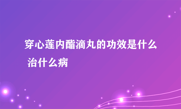 穿心莲内酯滴丸的功效是什么 治什么病