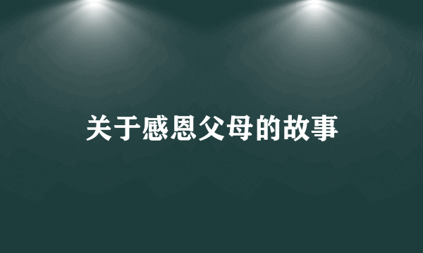 关于感恩父母的故事