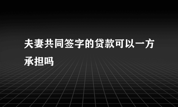 夫妻共同签字的贷款可以一方承担吗