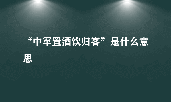 “中军置酒饮归客”是什么意思