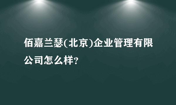 佰嘉兰瑟(北京)企业管理有限公司怎么样？