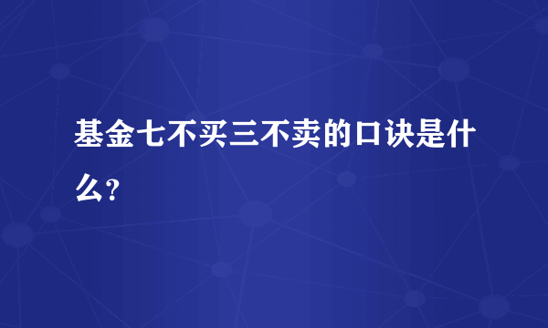 基金七不买三不卖的口诀是什么？