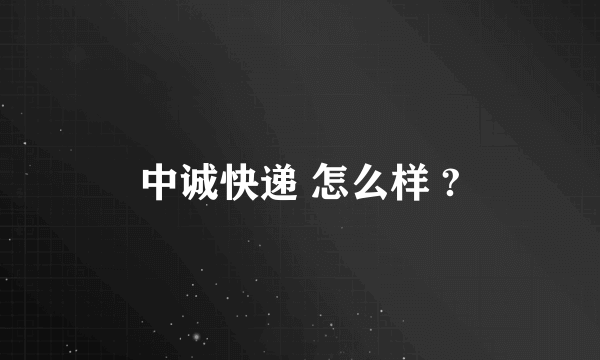 中诚快递 怎么样 ?