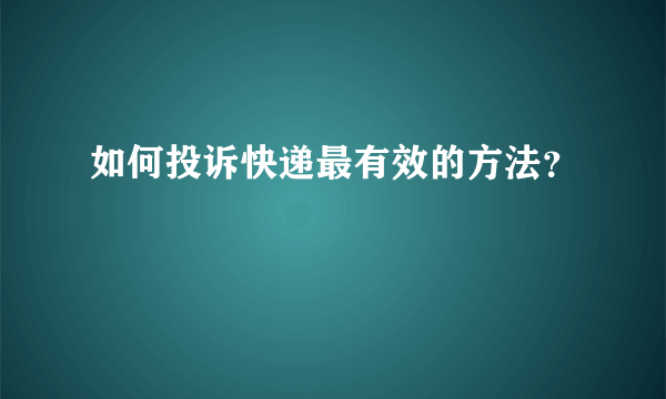 如何投诉快递最有效的方法？