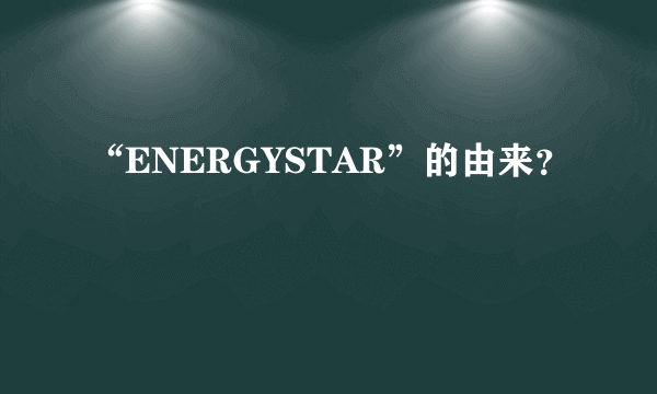 “ENERGYSTAR”的由来？