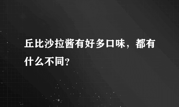 丘比沙拉酱有好多口味，都有什么不同？