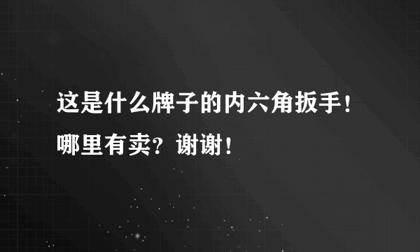 这是什么牌子的内六角扳手！哪里有卖？谢谢！