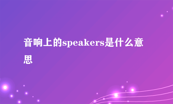 音响上的speakers是什么意思