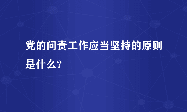 党的问责工作应当坚持的原则是什么?